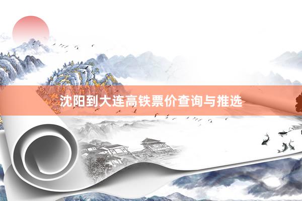 沈阳到大连高铁票价查询与推选